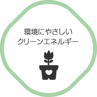 環境にやさしいクリーンなエネルギー！